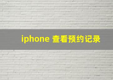 iphone 查看预约记录